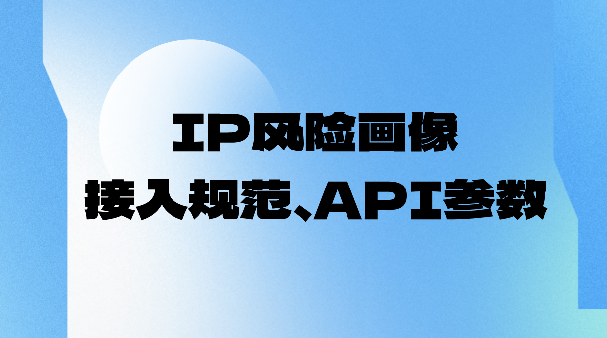 <b class='flag-5'>IP</b>风险画像详细接入规范、API<b class='flag-5'>参数</b>（Ipdatacloud）