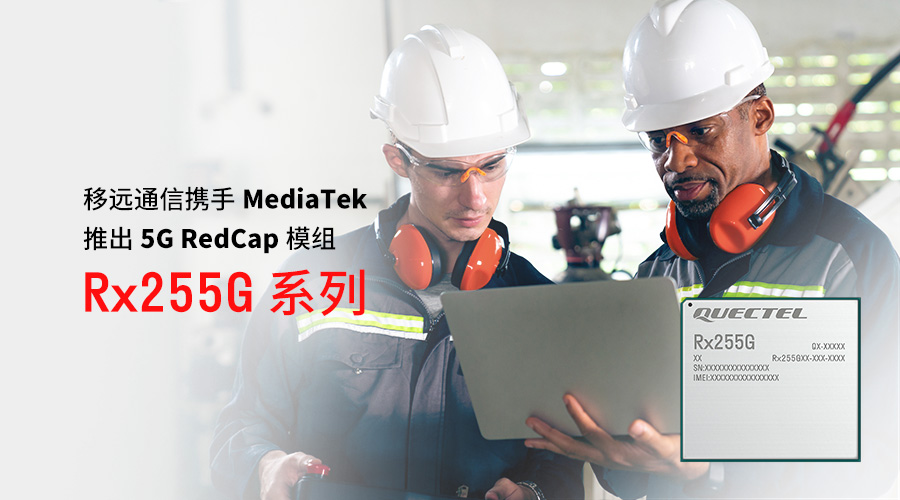 移远通信携手MediaTek推出Rx255<b class='flag-5'>G</b>系列RedCap模组，为<b class='flag-5'>轻量化</b><b class='flag-5'>5G</b>普及再添动力